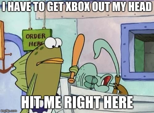 Please hit me as hard as you can | I HAVE TO GET XBOX OUT MY HEAD; HIT ME RIGHT HERE | image tagged in please hit me as hard as you can | made w/ Imgflip meme maker