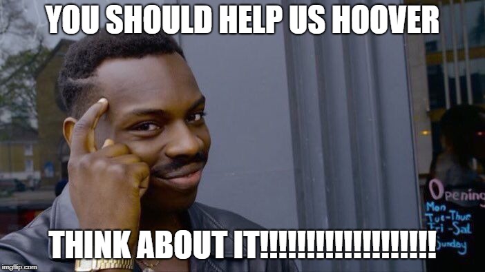 Roll Safe Think About It | YOU SHOULD HELP US HOOVER; THINK ABOUT IT!!!!!!!!!!!!!!!!!!! | image tagged in memes,roll safe think about it | made w/ Imgflip meme maker