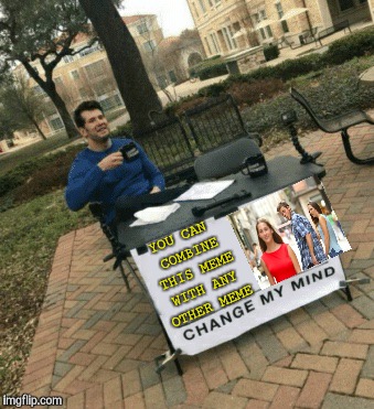 Change my mind | YOU CAN COMBINE THIS MEME WITH ANY OTHER MEME | image tagged in change my mind,distracted boyfriend,memes,funny | made w/ Imgflip meme maker