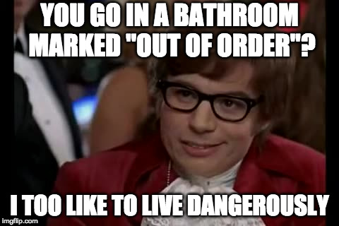 *sigh* I've done this | YOU GO IN A BATHROOM MARKED "OUT OF ORDER"? I TOO LIKE TO LIVE DANGEROUSLY | image tagged in memes,i too like to live dangerously | made w/ Imgflip meme maker