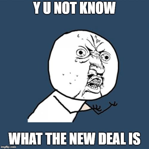 Y U No Meme | Y U NOT KNOW; WHAT THE NEW DEAL IS | image tagged in memes,y u no | made w/ Imgflip meme maker