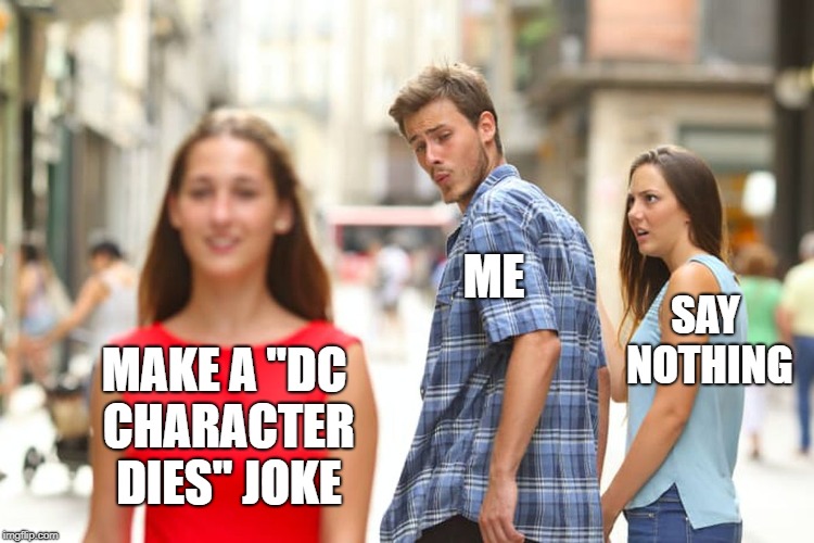 Distracted Boyfriend Meme | MAKE A "DC CHARACTER DIES" JOKE ME SAY NOTHING | image tagged in memes,distracted boyfriend | made w/ Imgflip meme maker