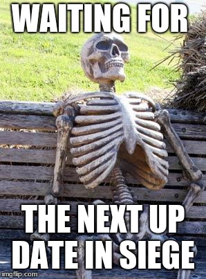 Waiting Skeleton Meme | WAITING FOR; THE NEXT UP DATE IN SIEGE | image tagged in memes,waiting skeleton | made w/ Imgflip meme maker