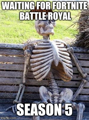 Waiting Skeleton Meme | WAITING FOR FORTNITE BATTLE ROYAL; SEASON 5 | image tagged in memes,waiting skeleton,scumbag | made w/ Imgflip meme maker