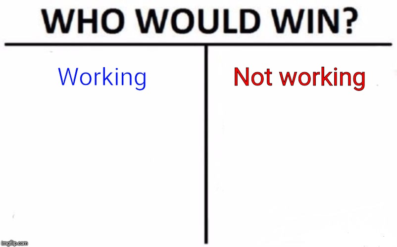 Who Would Win? Meme | Working; Not working | image tagged in memes,who would win | made w/ Imgflip meme maker