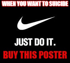 Just Do It | WHEN YOU WANT TO SUICIDE; BUY THIS POSTER | image tagged in just do it | made w/ Imgflip meme maker