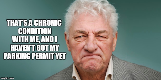 THAT'S A CHRONIC CONDITION WITH ME, AND I HAVEN'T GOT MY PARKING PERMIT YET | made w/ Imgflip meme maker