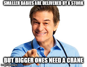 Doctor Oz | SMALLER BABIES ARE DELIVERED BY A STORK; BUT BIGGER ONES NEED A CRANE | image tagged in doctor oz | made w/ Imgflip meme maker