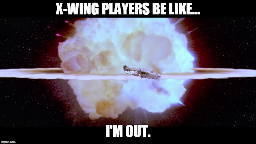 X-WING PLAYERS BE LIKE... I'M OUT. | made w/ Imgflip meme maker