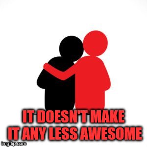 IT DOESN'T MAKE IT ANY LESS AWESOME | made w/ Imgflip meme maker