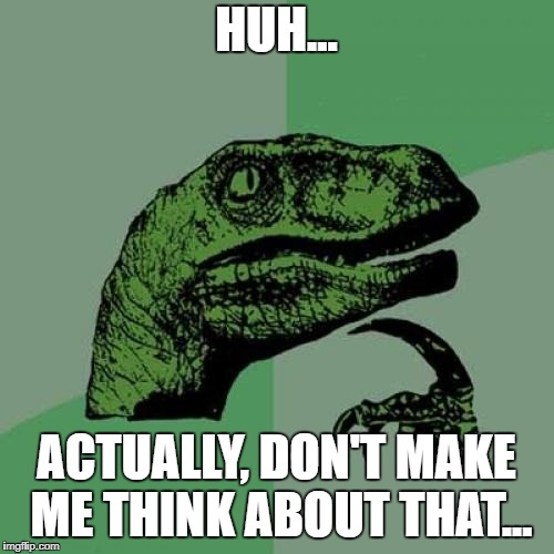 Philosoraptor Meme | HUH... ACTUALLY, DON'T MAKE ME THINK ABOUT THAT... | image tagged in memes,philosoraptor | made w/ Imgflip meme maker