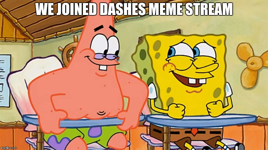 spongebob and patrick humor | WE JOINED DASHES MEME STREAM | image tagged in spongebob and patrick humor | made w/ Imgflip meme maker