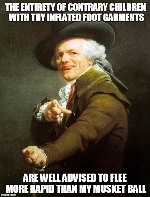 Outflank My Musket | THE ENTIRETY OF CONTRARY CHILDREN WITH THY INFLATED FOOT GARMENTS; ARE WELL ADVISED TO FLEE MORE RAPID THAN MY MUSKET BALL | image tagged in joseph ducreaux | made w/ Imgflip meme maker