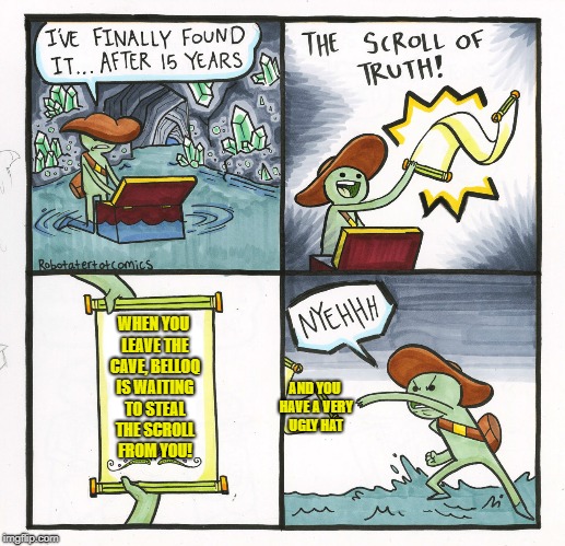 Indiana Jones and the Scroll of Truth | WHEN YOU LEAVE THE CAVE, BELLOQ IS WAITING TO STEAL THE SCROLL FROM YOU! AND YOU HAVE A VERY UGLY HAT | image tagged in memes,the scroll of truth | made w/ Imgflip meme maker