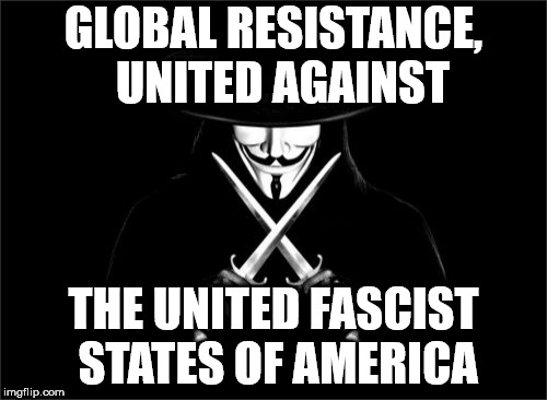 V For Vendetta | GLOBAL RESISTANCE,  UNITED AGAINST; THE UNITED FASCIST STATES OF AMERICA | image tagged in memes,v for vendetta | made w/ Imgflip meme maker