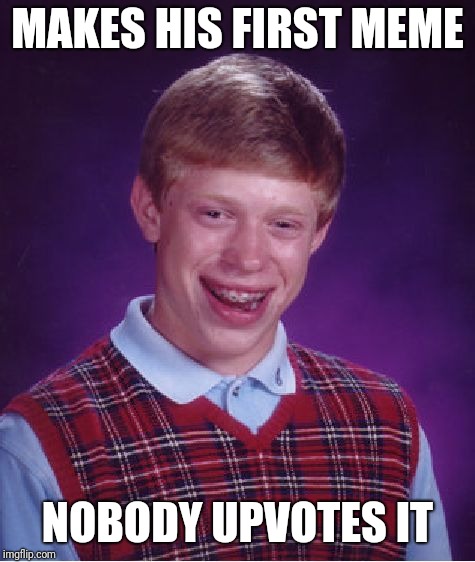 Brian imgflip | MAKES HIS FIRST MEME; NOBODY UPVOTES IT | image tagged in memes,bad luck brian | made w/ Imgflip meme maker