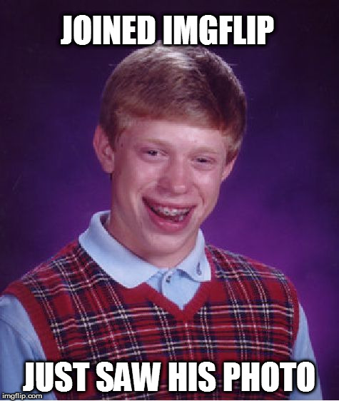 Bad Luck Brian Meme | JOINED IMGFLIP; JUST SAW HIS PHOTO | image tagged in memes,bad luck brian | made w/ Imgflip meme maker