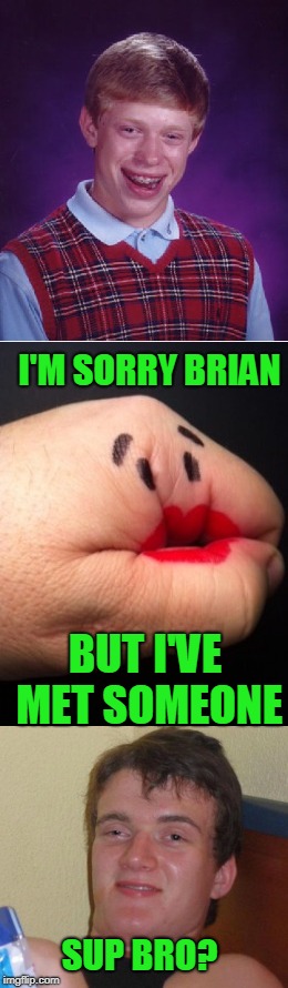 When your hand starts seeing other people. | I'M SORRY BRIAN; BUT I'VE MET SOMEONE; SUP BRO? | image tagged in bad luck brian | made w/ Imgflip meme maker
