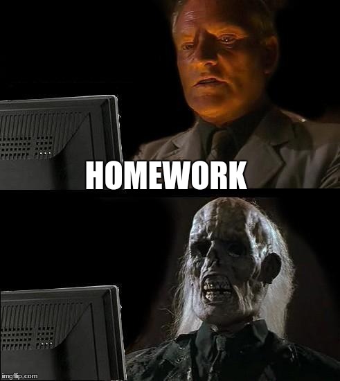 I'll Just Wait Here | HOMEWORK | image tagged in memes,ill just wait here | made w/ Imgflip meme maker