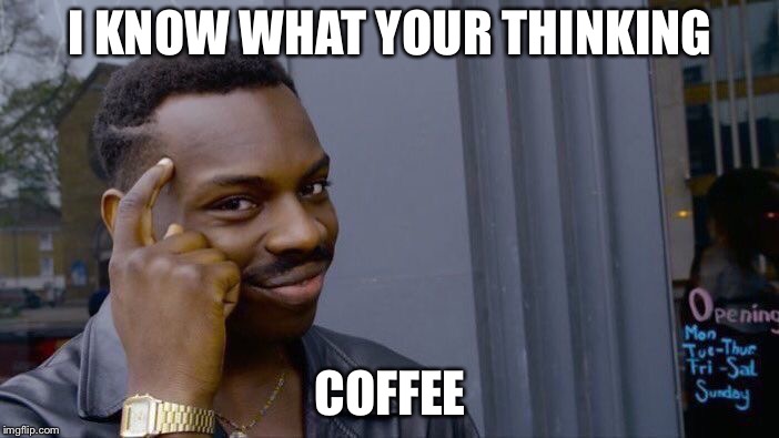 Roll Safe Think About It | I KNOW WHAT YOUR THINKING; COFFEE | image tagged in memes,roll safe think about it | made w/ Imgflip meme maker