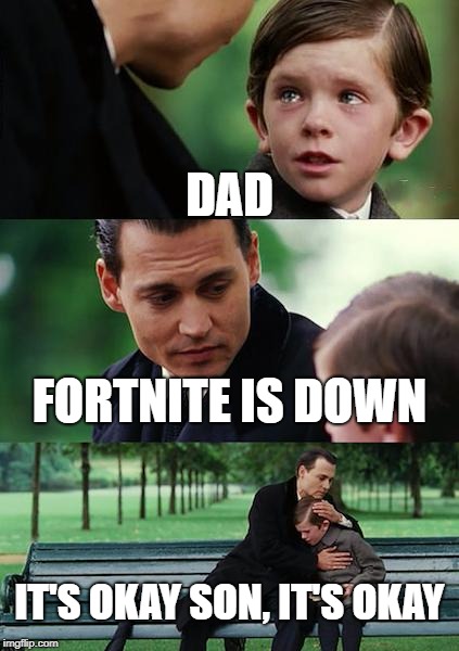 Finding Neverland Meme | DAD; FORTNITE IS DOWN; IT'S OKAY SON, IT'S OKAY | image tagged in memes,finding neverland | made w/ Imgflip meme maker