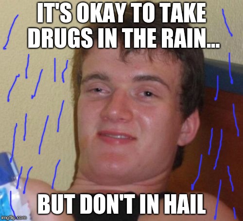 10 Guy Meme | IT'S OKAY TO TAKE DRUGS IN THE RAIN... BUT DON'T IN HAIL | image tagged in memes,10 guy,rain,funny,drugs,hail | made w/ Imgflip meme maker