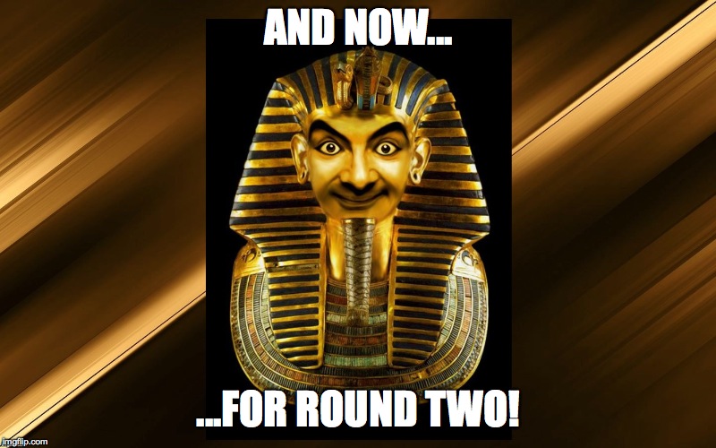AND NOW... ...FOR ROUND TWO! | made w/ Imgflip meme maker