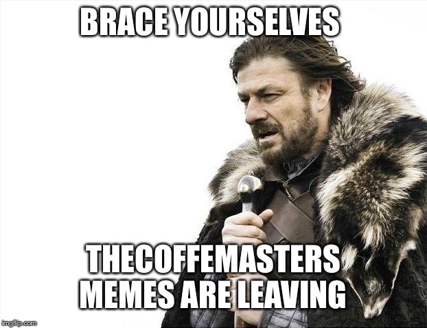 Brace Yourselves X is Coming Meme | BRACE YOURSELVES; THECOFFEMASTERS MEMES ARE LEAVING | image tagged in memes,brace yourselves x is coming | made w/ Imgflip meme maker