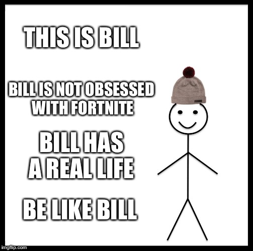 Be Like Bill Meme | THIS IS BILL; BILL IS NOT OBSESSED WITH FORTNITE; BILL HAS A REAL LIFE; BE LIKE BILL | image tagged in memes,be like bill | made w/ Imgflip meme maker
