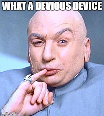 WHAT A DEVIOUS DEVICE | made w/ Imgflip meme maker