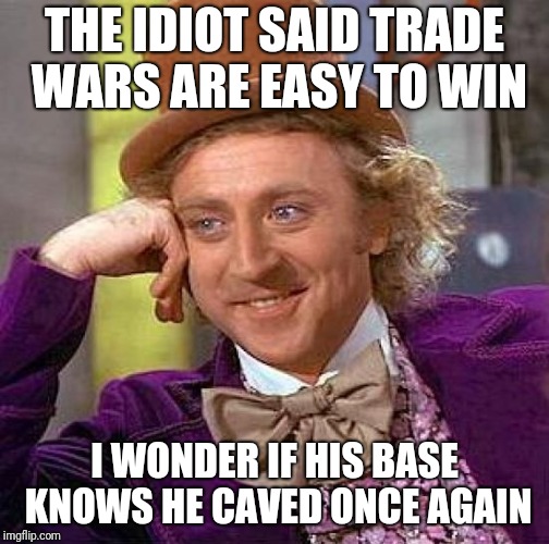 Creepy Condescending Wonka | THE IDIOT SAID TRADE WARS ARE EASY TO WIN; I WONDER IF HIS BASE KNOWS HE CAVED ONCE AGAIN | image tagged in memes,creepy condescending wonka | made w/ Imgflip meme maker