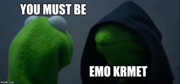 Evil Kermit Meme | YOU MUST BE; EMO KRMET | image tagged in memes,evil kermit | made w/ Imgflip meme maker