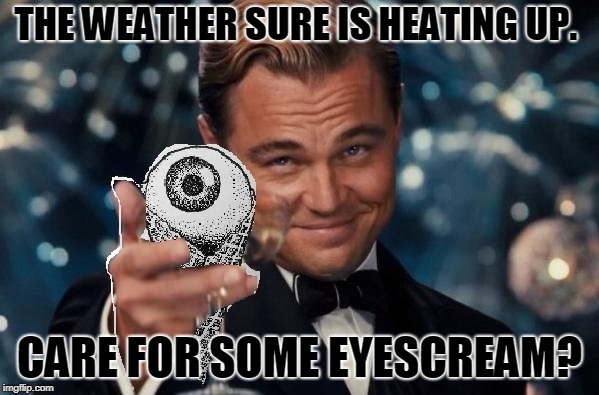 I scream, you scream we all scream for eyescream!  | THE WEATHER SURE IS HEATING UP. CARE FOR SOME EYESCREAM? | image tagged in eye scream,nixieknox | made w/ Imgflip meme maker