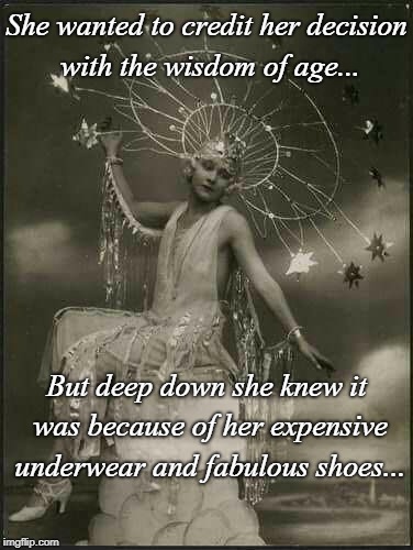 She wanted to... | She wanted to credit her decision with the wisdom of age... But deep down she knew it was because of her expensive underwear and fabulous shoes... | image tagged in credit,decision,wisdom of age,underwear and shoes | made w/ Imgflip meme maker