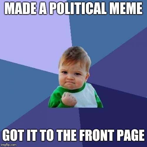 Success Kid | MADE A POLITICAL MEME; GOT IT TO THE FRONT PAGE | image tagged in memes,success kid | made w/ Imgflip meme maker