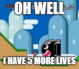mario world | OH WELL; I HAVE 5 MORE LIVES | image tagged in mario world | made w/ Imgflip meme maker