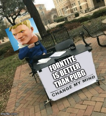 Change my mind | FORNTITE IS BETTER THAN PUBG | image tagged in change my mind | made w/ Imgflip meme maker