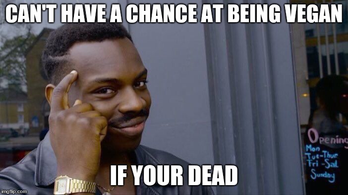 Think about it. | CAN'T HAVE A CHANCE AT BEING VEGAN; IF YOUR DEAD | image tagged in memes,roll safe think about it | made w/ Imgflip meme maker