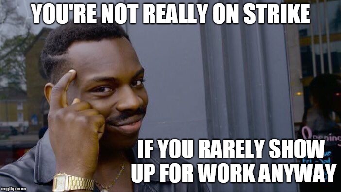 The fine line between striking and just not working | YOU'RE NOT REALLY ON STRIKE; IF YOU RARELY SHOW UP FOR WORK ANYWAY | image tagged in memes,roll safe think about it,strike,work | made w/ Imgflip meme maker