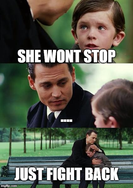 Finding Neverland Meme | SHE WONT STOP; .... JUST FIGHT BACK | image tagged in memes,finding neverland | made w/ Imgflip meme maker