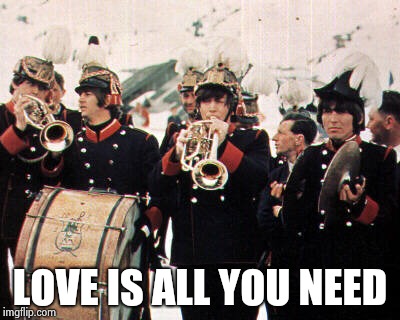 Beatles old school | LOVE IS ALL YOU NEED | image tagged in beatles old school | made w/ Imgflip meme maker