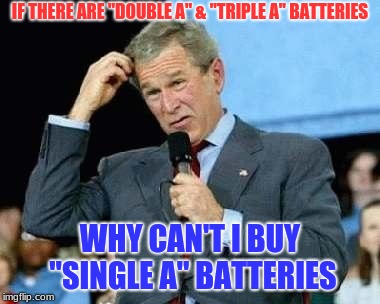 Life's Toughest Questions #59 | IF THERE ARE "DOUBLE A" & "TRIPLE A" BATTERIES; WHY CAN'T I BUY "SINGLE A" BATTERIES | image tagged in confused bush,life,tough questions,tricky,memes,funny | made w/ Imgflip meme maker