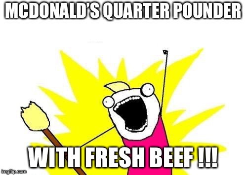 X All The Y Meme | MCDONALD’S QUARTER POUNDER; WITH FRESH BEEF !!! | image tagged in memes,x all the y | made w/ Imgflip meme maker