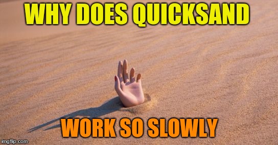 Life's Toughest Questions #16 | WHY DOES QUICKSAND; WORK SO SLOWLY | image tagged in quicksand,memes,funny,questions,tough | made w/ Imgflip meme maker