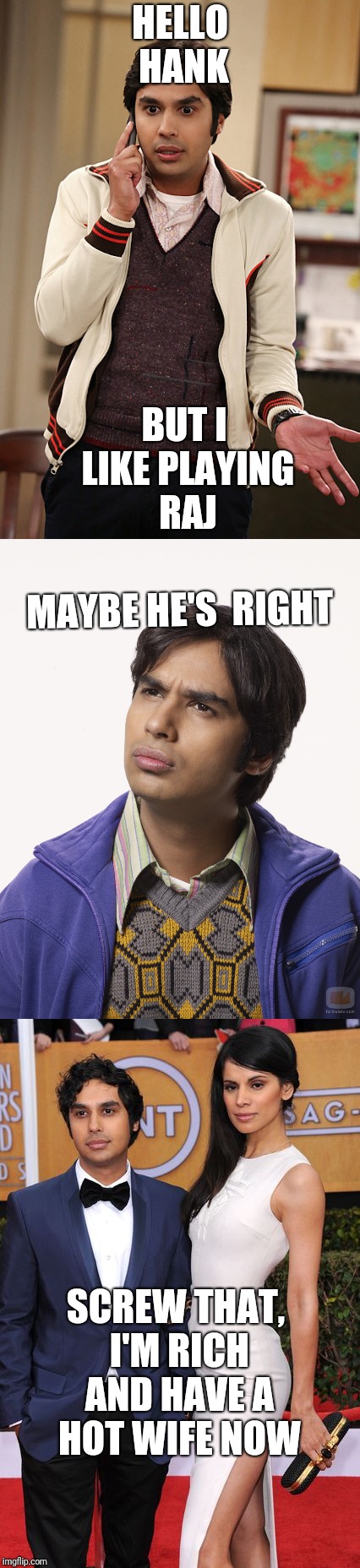 HELLO HANK; BUT I LIKE PLAYING RAJ; MAYBE HE'S  RIGHT; SCREW THAT, I'M RICH AND HAVE A HOT WIFE NOW | image tagged in big bang theory | made w/ Imgflip meme maker