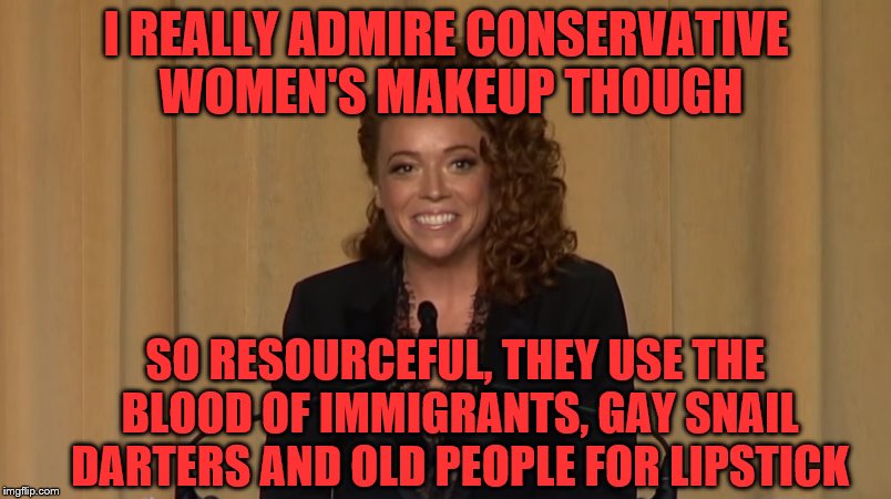 I REALLY ADMIRE CONSERVATIVE WOMEN'S MAKEUP THOUGH SO RESOURCEFUL, THEY USE THE BLOOD OF IMMIGRANTS, GAY SNAIL DARTERS AND OLD PEOPLE FOR LI | made w/ Imgflip meme maker