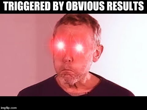 TRIGGERED BY OBVIOUS RESULTS | made w/ Imgflip meme maker