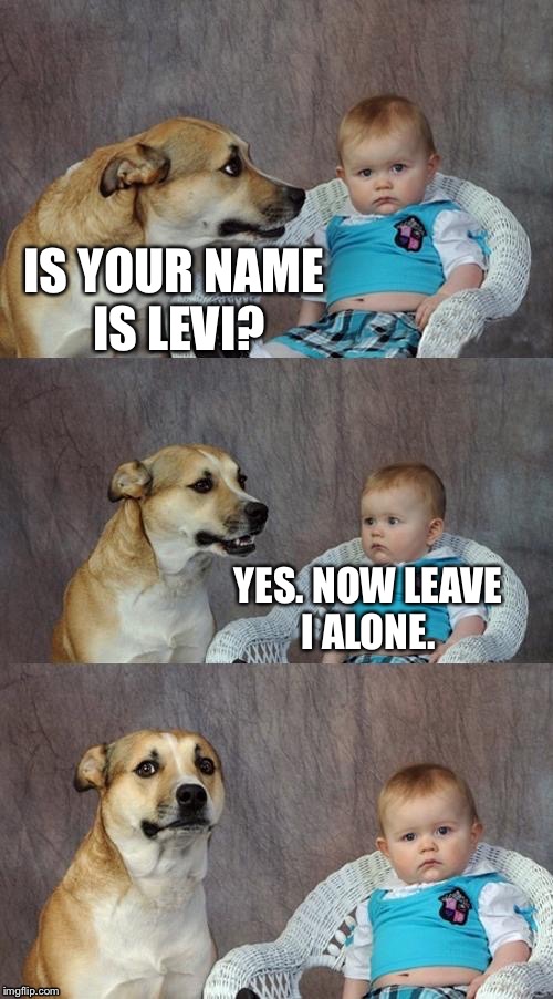 IS YOUR NAME IS LEVI? YES. NOW LEAVE I ALONE. | made w/ Imgflip meme maker