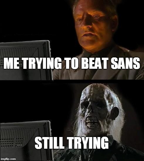 I'll Just Wait Here | ME TRYING TO BEAT SANS; STILL TRYING | image tagged in memes,ill just wait here | made w/ Imgflip meme maker