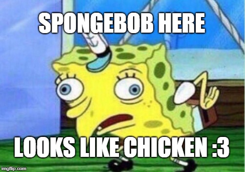 Mocking Spongebob Meme | SPONGEBOB HERE; LOOKS LIKE CHICKEN :3 | image tagged in memes,mocking spongebob | made w/ Imgflip meme maker